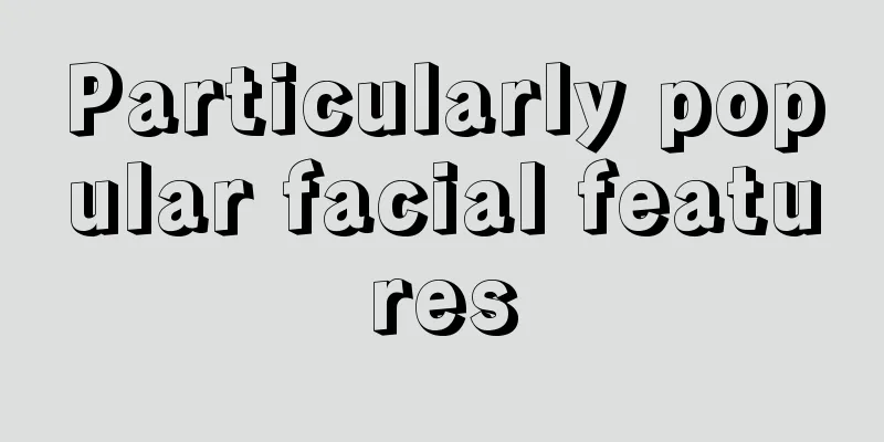 Particularly popular facial features