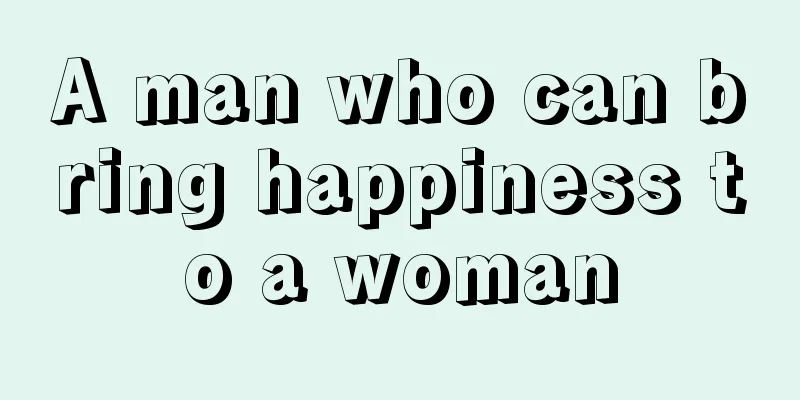 A man who can bring happiness to a woman