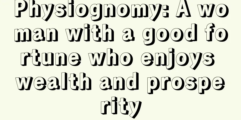 Physiognomy: A woman with a good fortune who enjoys wealth and prosperity