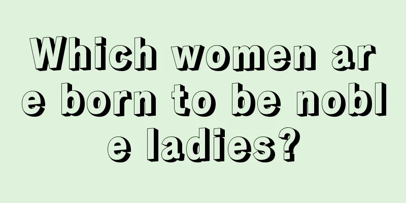 Which women are born to be noble ladies?