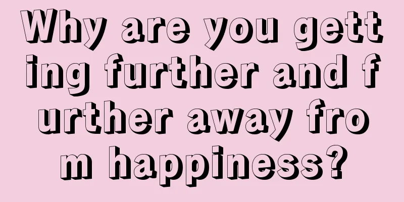 Why are you getting further and further away from happiness?