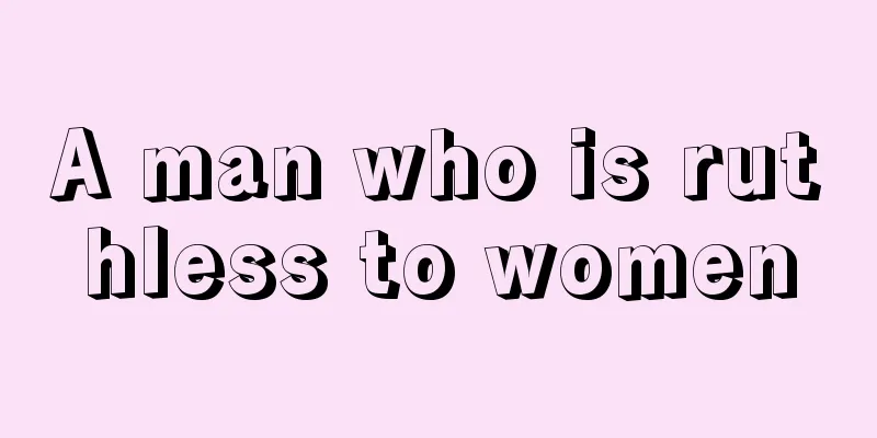 A man who is ruthless to women