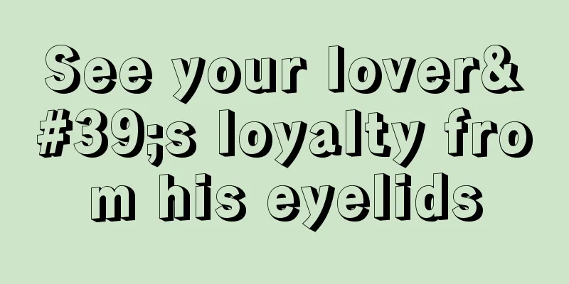 See your lover's loyalty from his eyelids
