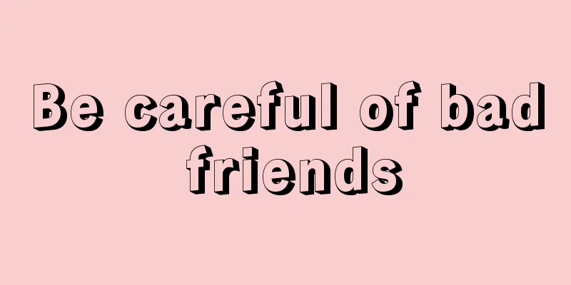 Be careful of bad friends