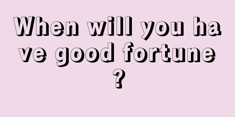 When will you have good fortune?