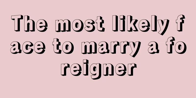 The most likely face to marry a foreigner