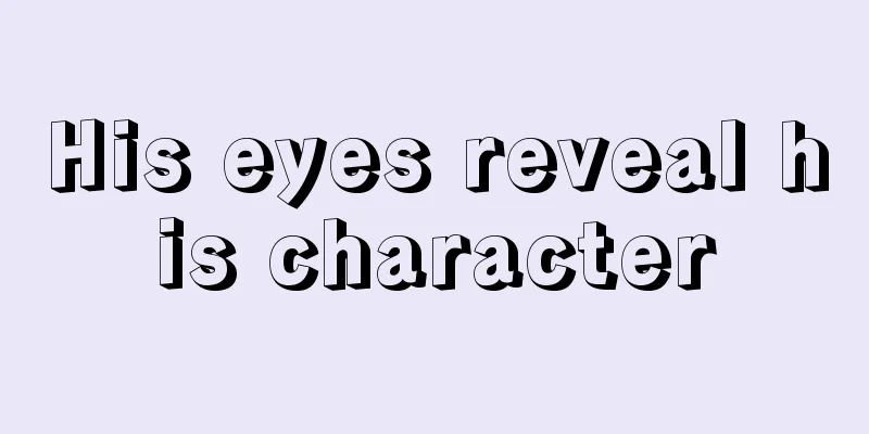 His eyes reveal his character