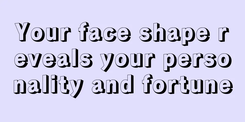 Your face shape reveals your personality and fortune