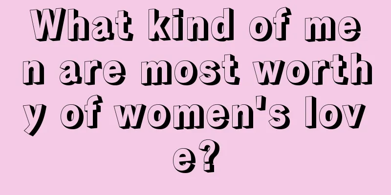 What kind of men are most worthy of women's love?