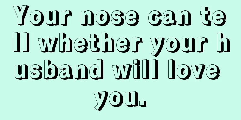Your nose can tell whether your husband will love you.