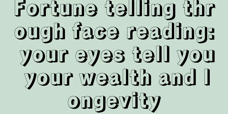 Fortune telling through face reading: your eyes tell you your wealth and longevity
