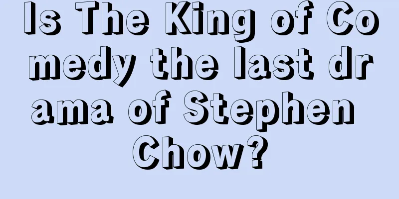 Is The King of Comedy the last drama of Stephen Chow?