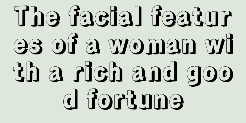 The facial features of a woman with a rich and good fortune