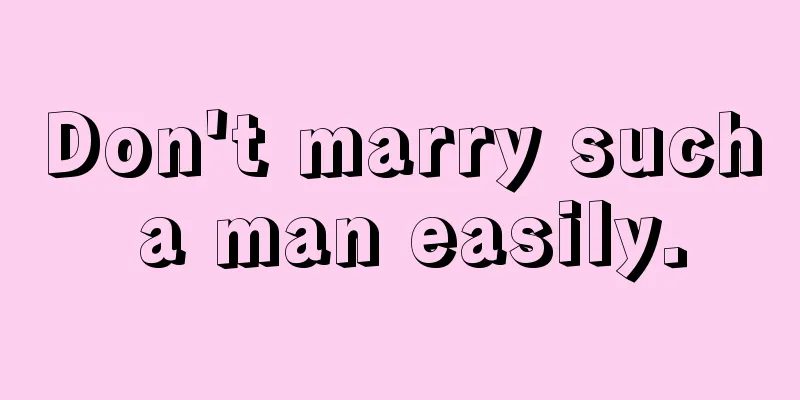 Don't marry such a man easily.