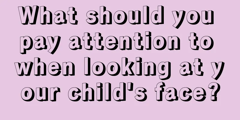 What should you pay attention to when looking at your child's face?
