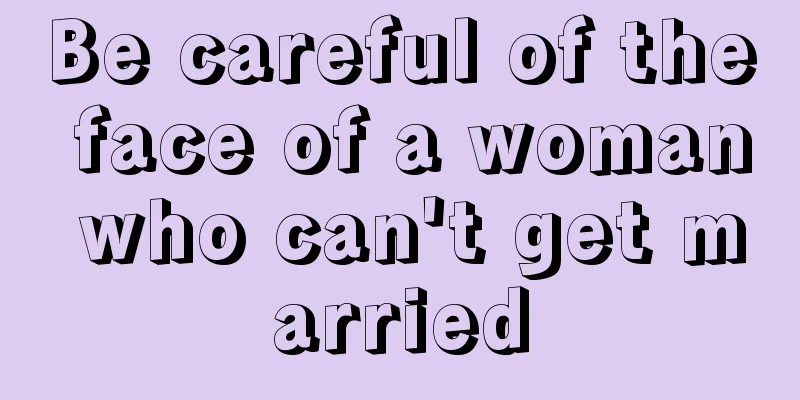 Be careful of the face of a woman who can't get married