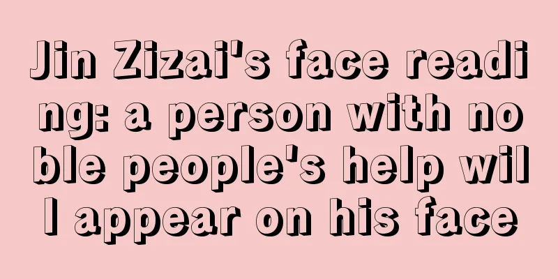 Jin Zizai's face reading: a person with noble people's help will appear on his face