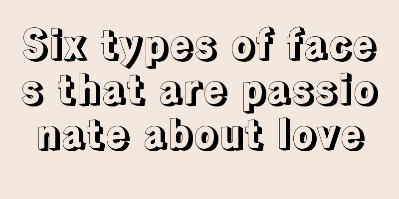 Six types of faces that are passionate about love