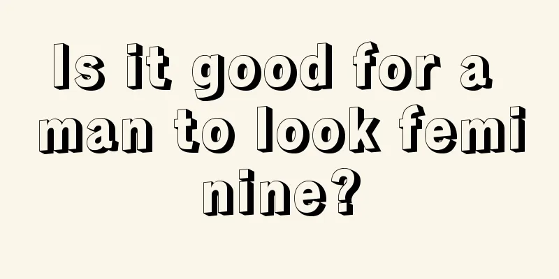 Is it good for a man to look feminine?