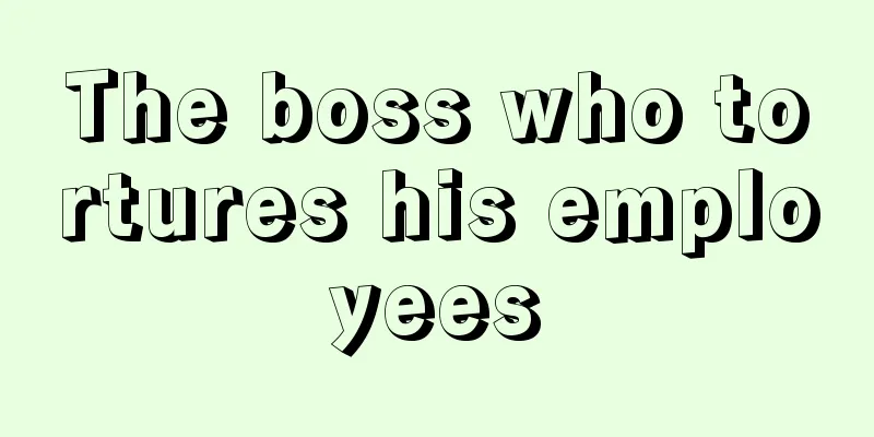 The boss who tortures his employees