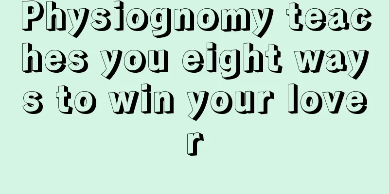 Physiognomy teaches you eight ways to win your lover