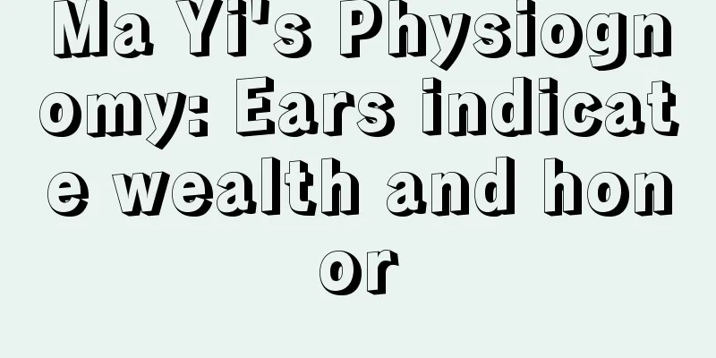 Ma Yi's Physiognomy: Ears indicate wealth and honor