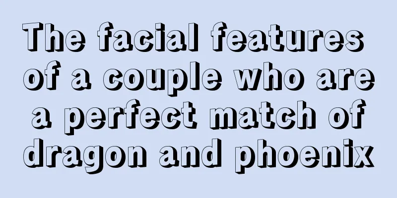 The facial features of a couple who are a perfect match of dragon and phoenix