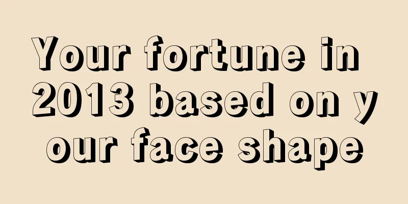 Your fortune in 2013 based on your face shape