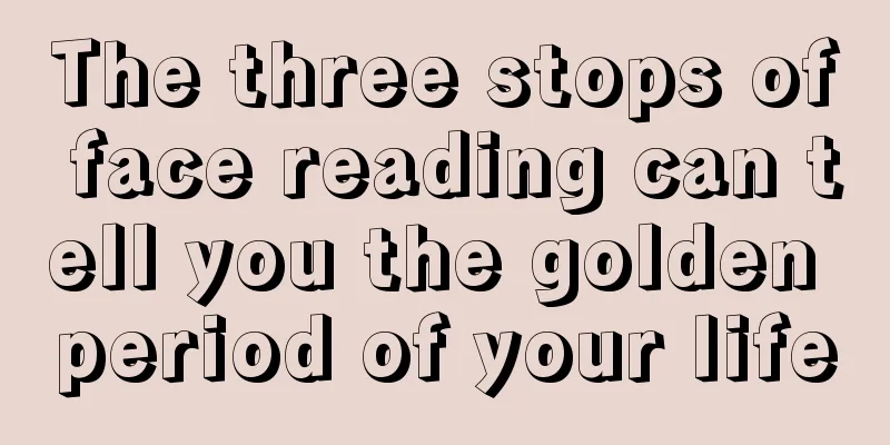 The three stops of face reading can tell you the golden period of your life