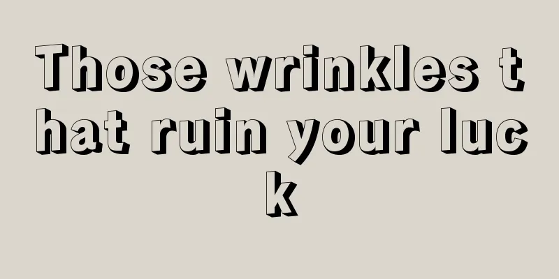 Those wrinkles that ruin your luck