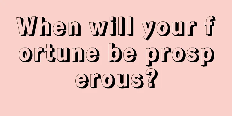 When will your fortune be prosperous?