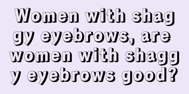 Women with shaggy eyebrows, are women with shaggy eyebrows good?