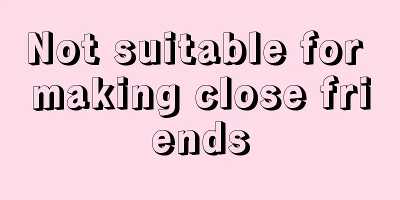 Not suitable for making close friends