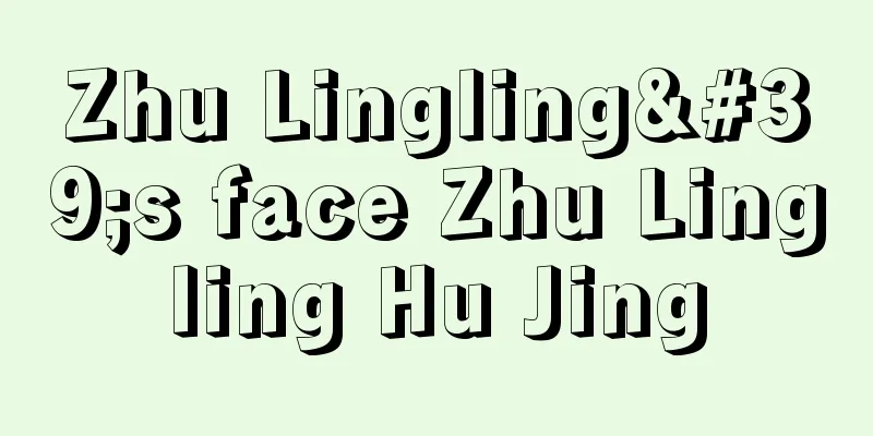 Zhu Lingling's face Zhu Lingling Hu Jing
