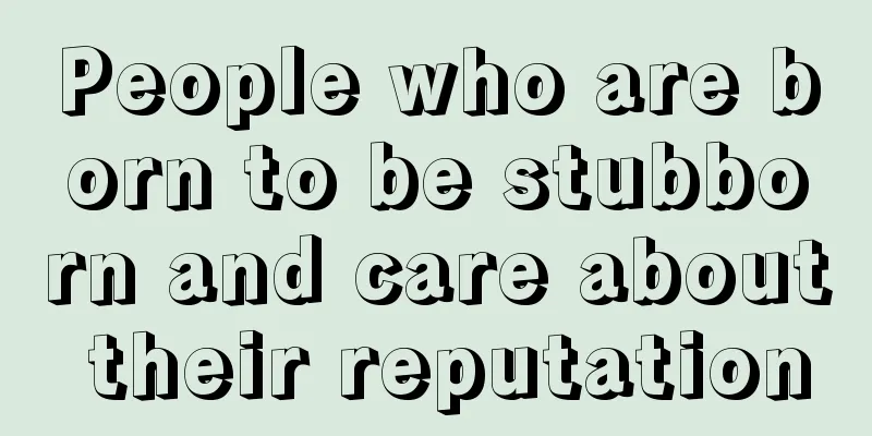 People who are born to be stubborn and care about their reputation