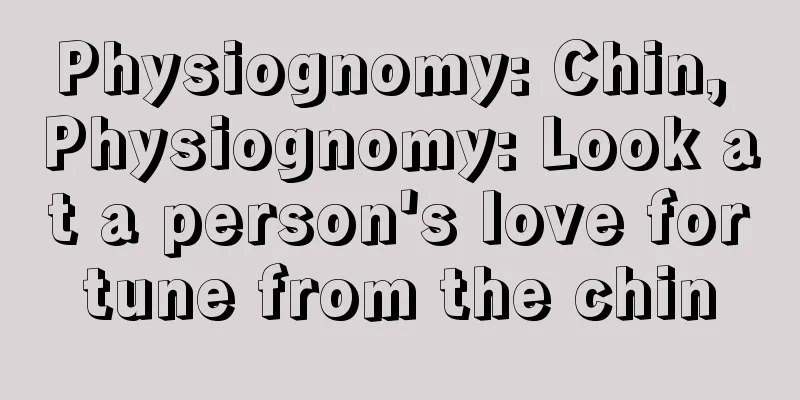 Physiognomy: Chin, Physiognomy: Look at a person's love fortune from the chin