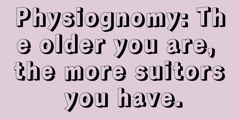 Physiognomy: The older you are, the more suitors you have.