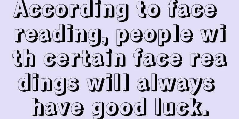 According to face reading, people with certain face readings will always have good luck.