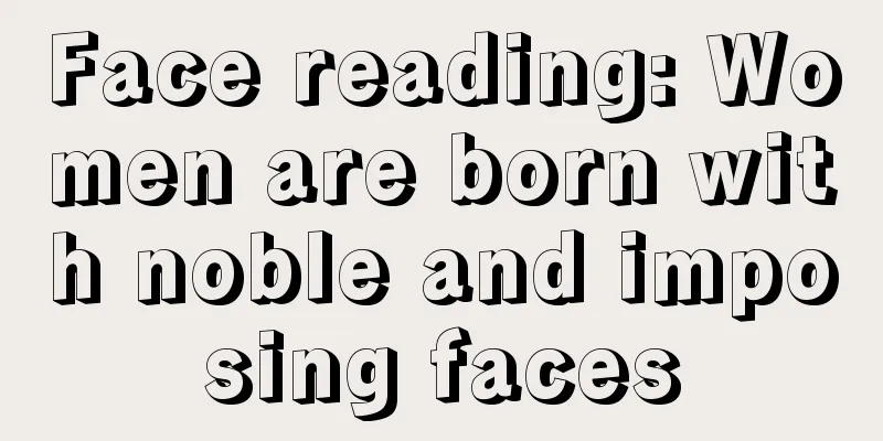 Face reading: Women are born with noble and imposing faces