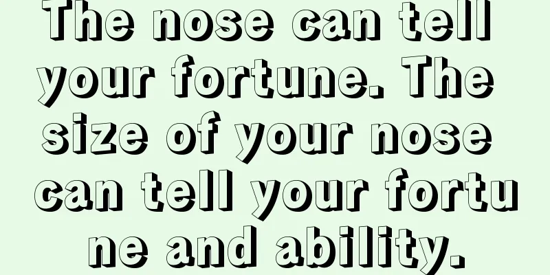 The nose can tell your fortune. The size of your nose can tell your fortune and ability.