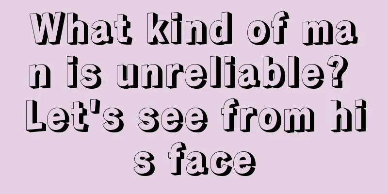 What kind of man is unreliable? Let's see from his face