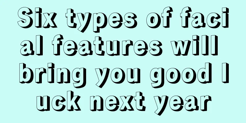 Six types of facial features will bring you good luck next year