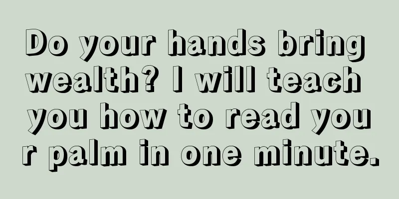 Do your hands bring wealth? I will teach you how to read your palm in one minute.