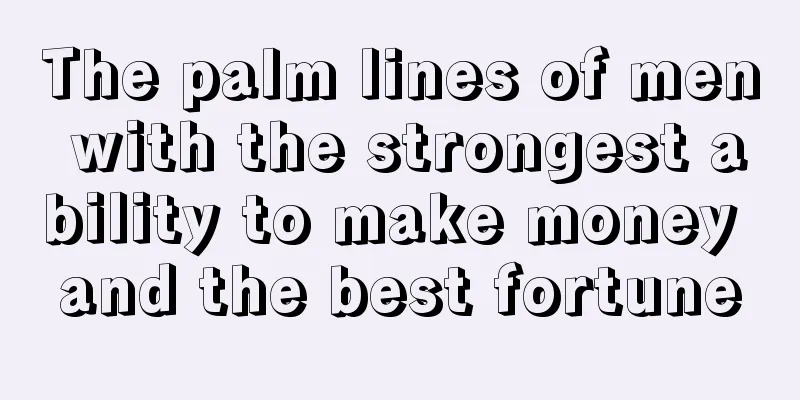 The palm lines of men with the strongest ability to make money and the best fortune