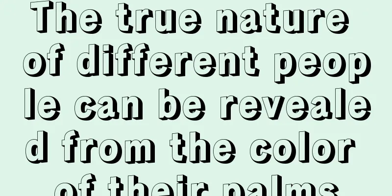 The true nature of different people can be revealed from the color of their palms