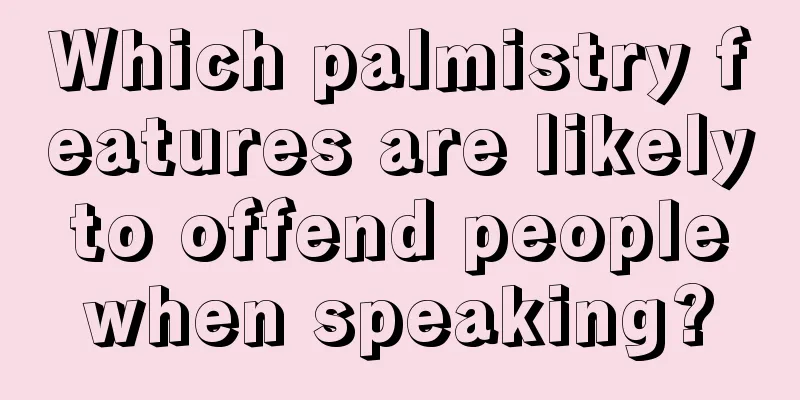 Which palmistry features are likely to offend people when speaking?