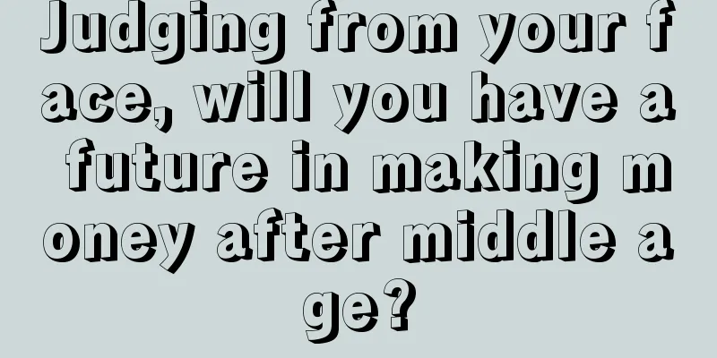 Judging from your face, will you have a future in making money after middle age?
