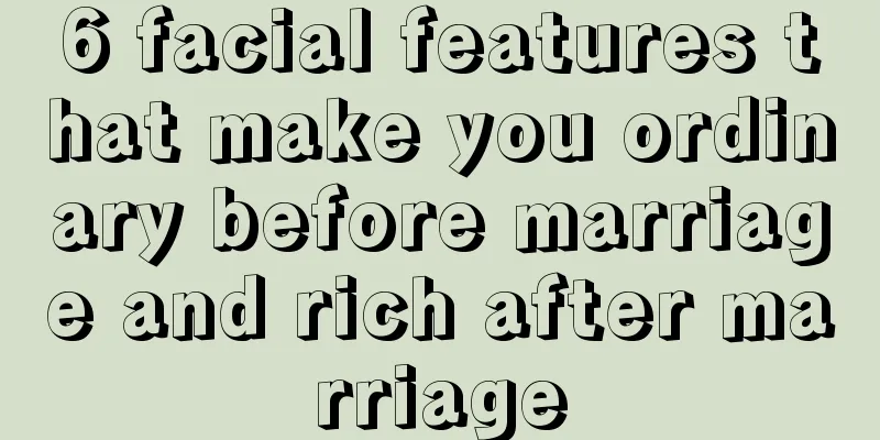6 facial features that make you ordinary before marriage and rich after marriage
