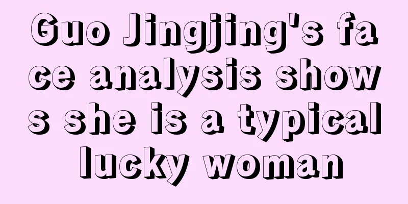 Guo Jingjing's face analysis shows she is a typical lucky woman