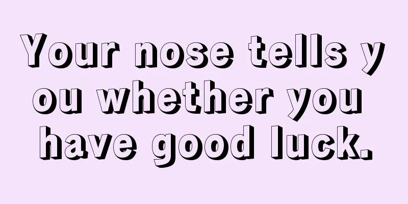 Your nose tells you whether you have good luck.